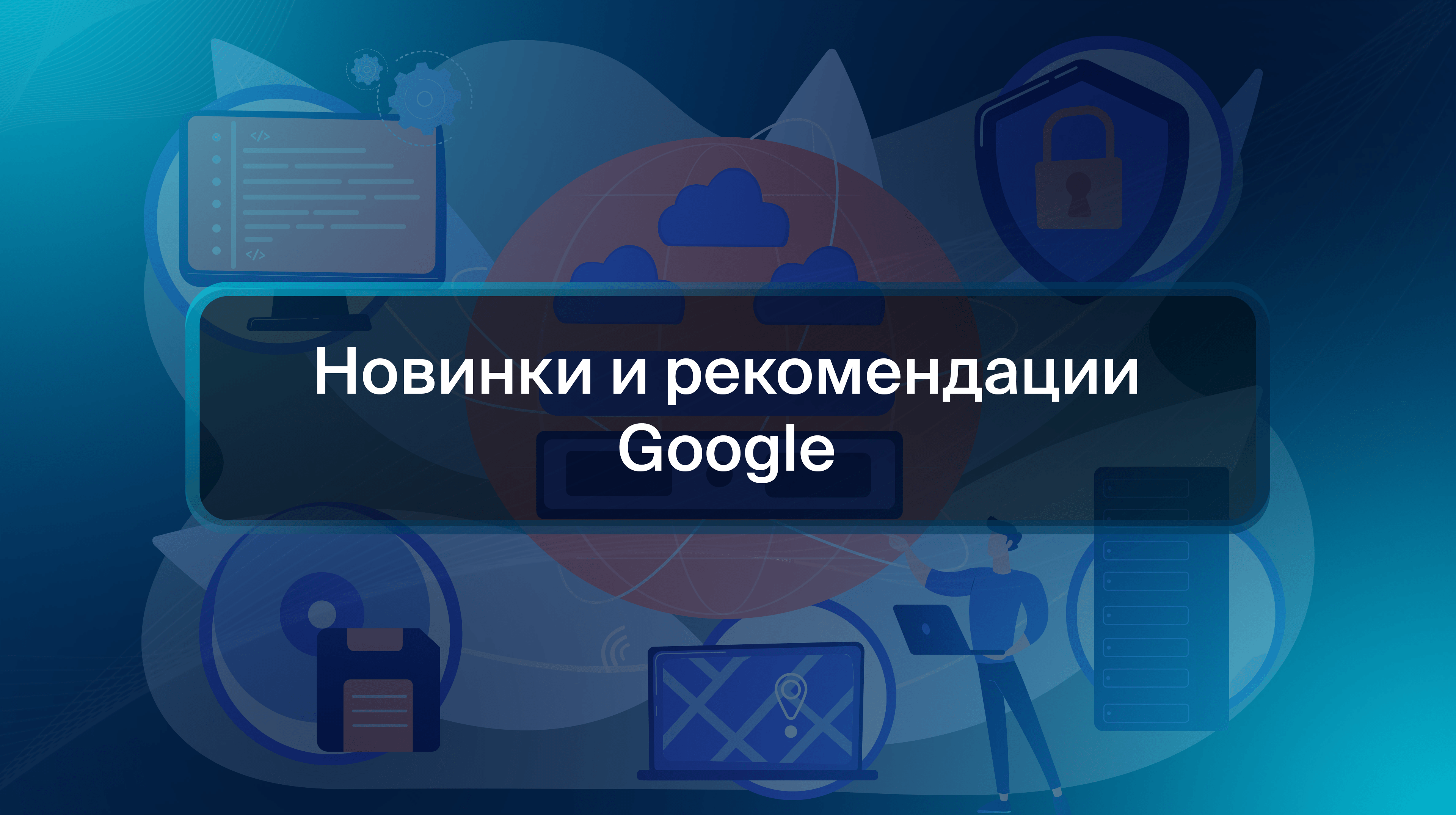 Новинки и рекомендации Google