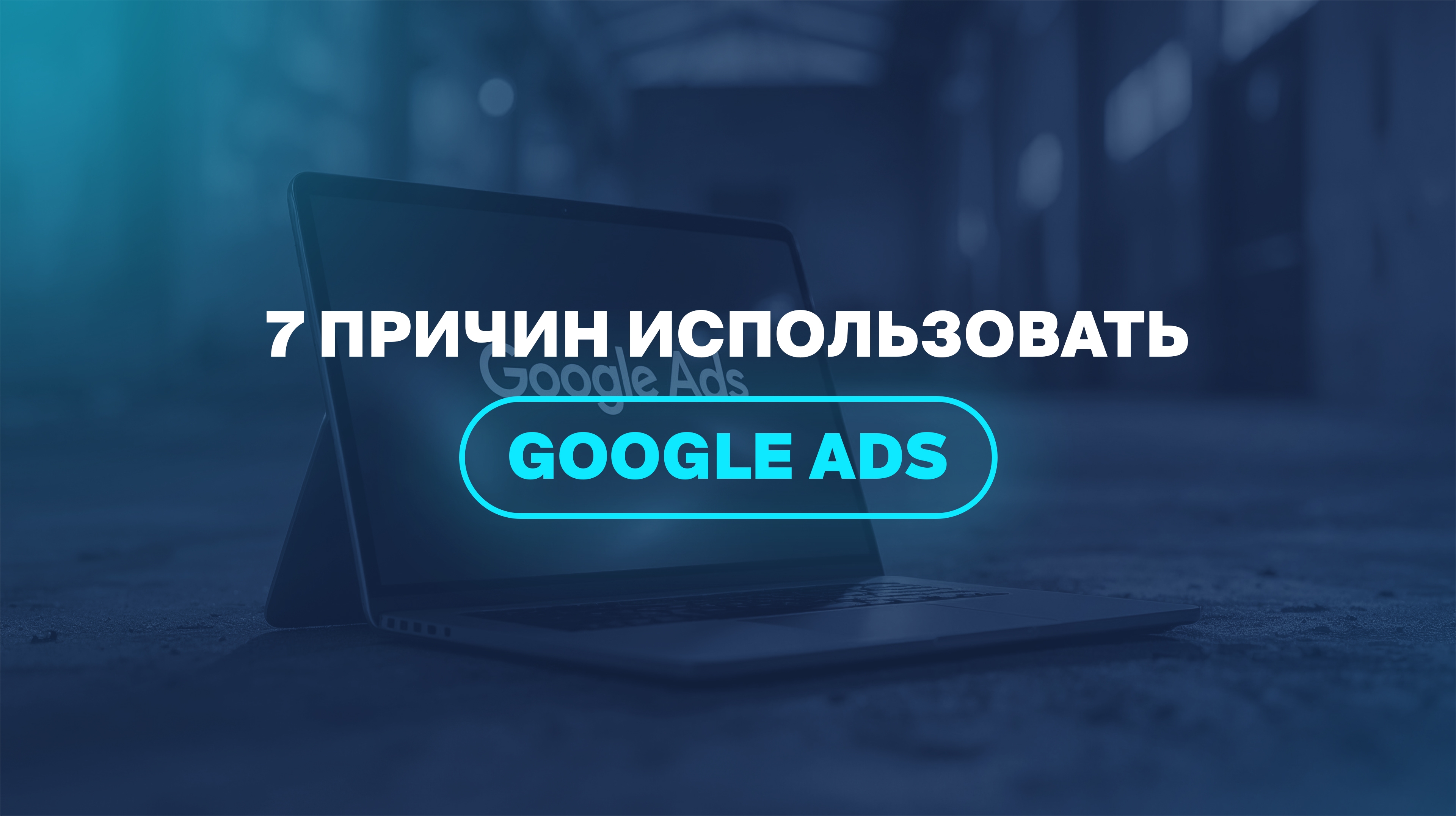 7 причин использовать Google Ads