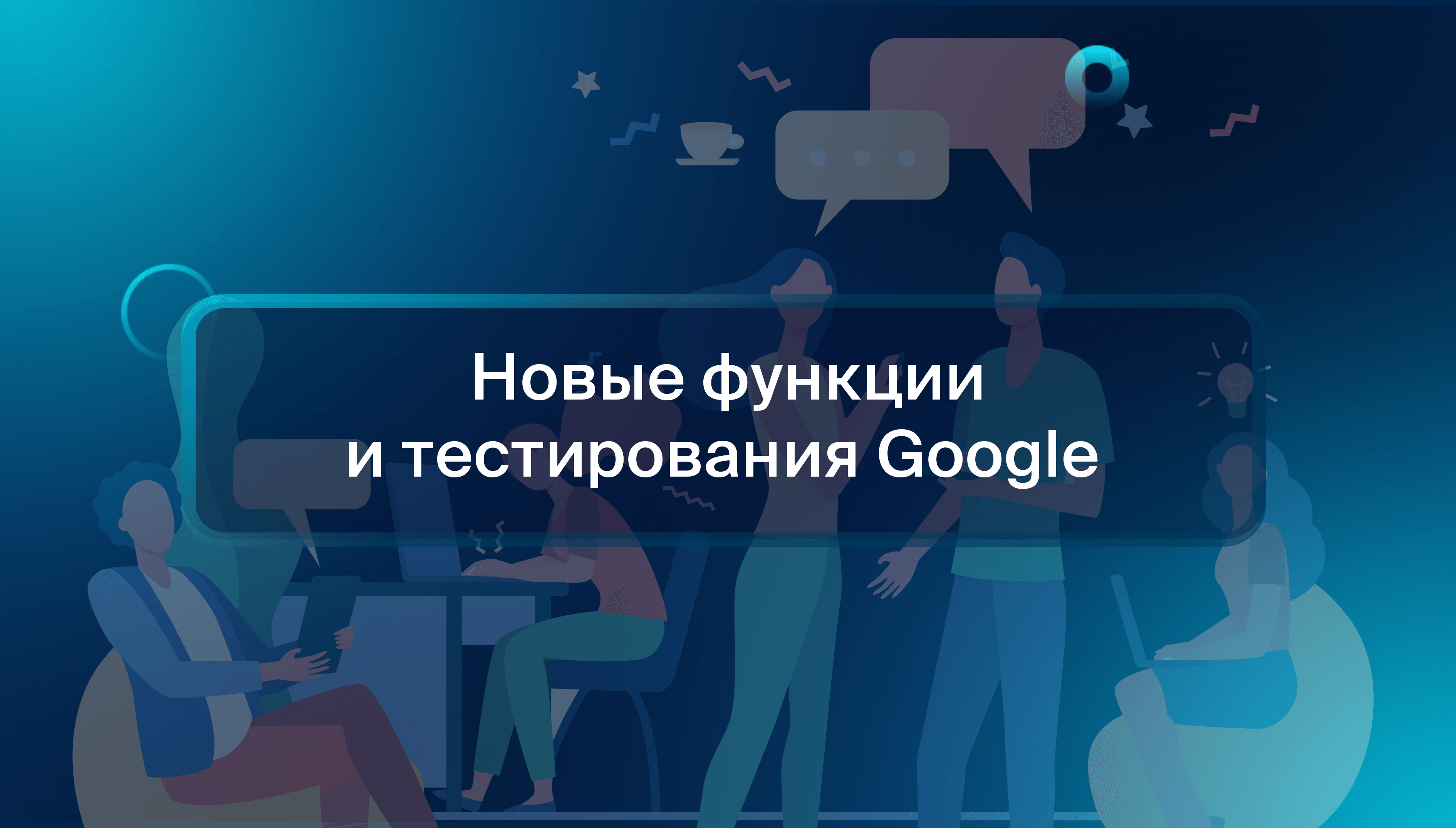 Новые функции и тестирования Google