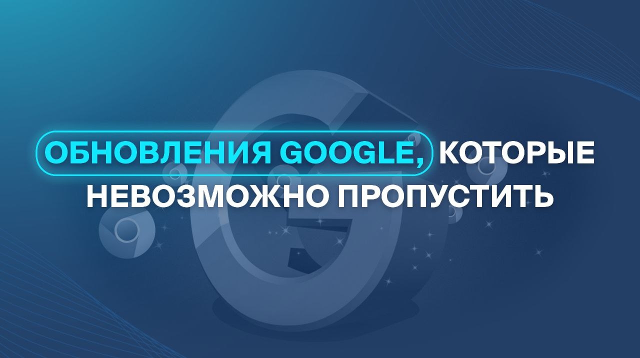 Обновления Google, которые невозможно пропустить