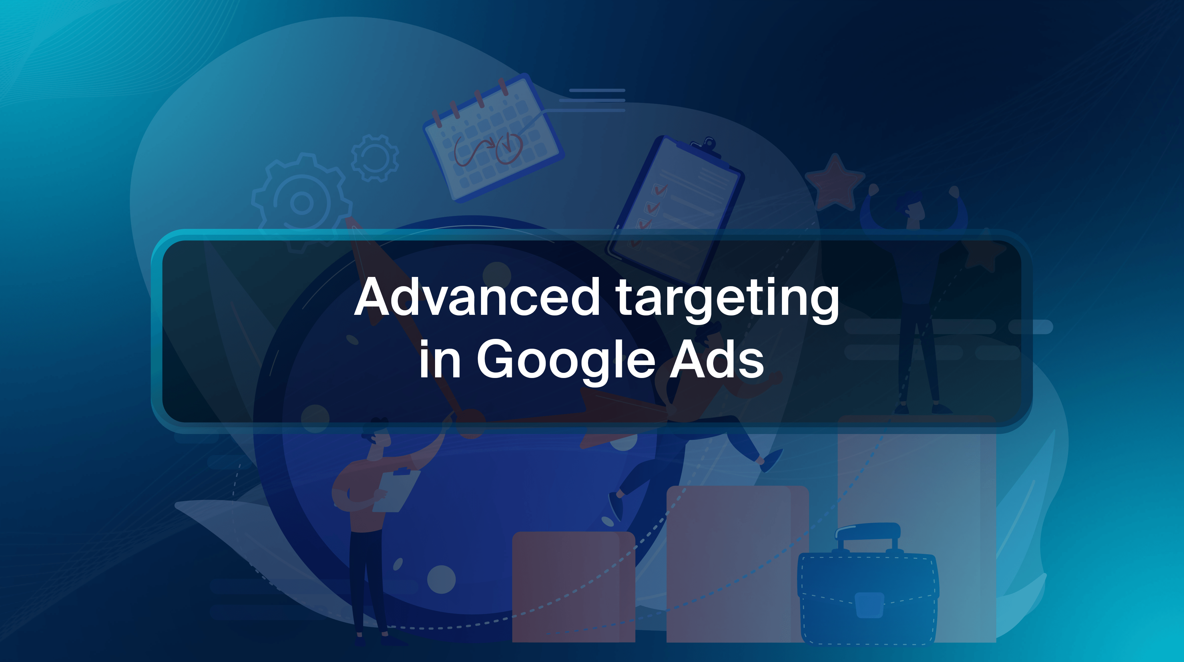 Advanced targeting in Google Ads